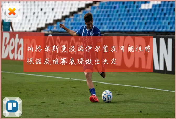 纳格尔斯曼谈诺伊尔首发可能性将根据友谊赛表现做出决定