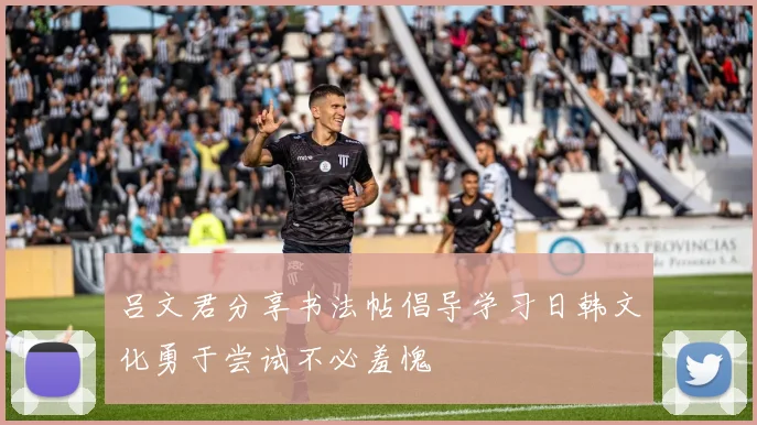 吕文君分享书法帖倡导学习日韩文化勇于尝试不必羞愧