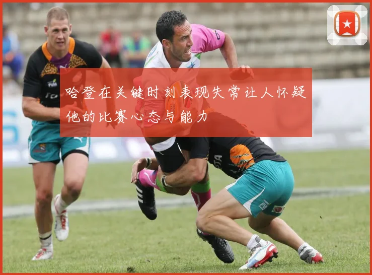哈登在关键时刻表现失常让人怀疑他的比赛心态与能力