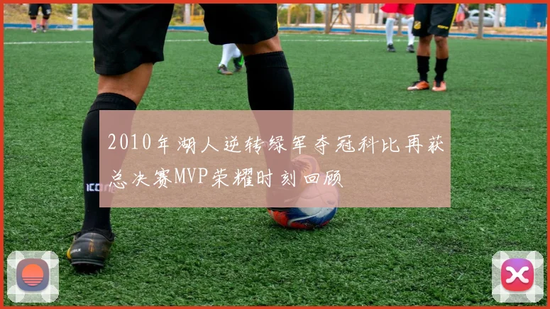 2010年湖人逆转绿军夺冠科比再获总决赛MVP荣耀时刻回顾