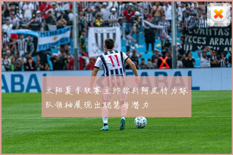 太阳夏季联赛主帅称科阿皮特为球队领袖展现出聪慧与潜力