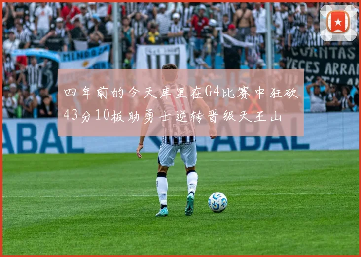 四年前的今天库里在G4比赛中狂砍43分10板助勇士逆转晋级天王山